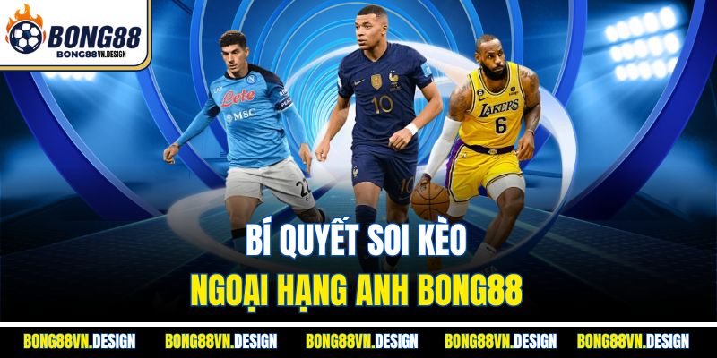 Kèo Bóng Đá Ngoại Hạng Anh Bong88– Trải Nghiệm Tuyệt Đỉnh 4 Bí quyết soi kèo ngoại hạng Anh Bong88