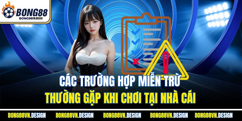 Các trường hợp miễn trừ thường gặp khi chơi tại nhà cái