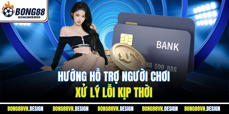 Rút Tiền Bong88 Đơn Giản, Nhanh Chóng Và Đảm Bảo An Toàn 4 Hướng hỗ trợ người chơi xử lý lỗi kịp thời