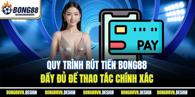 Rút Tiền Bong88 Đơn Giản, Nhanh Chóng Và Đảm Bảo An Toàn 2 Quy trình rút tiền Bong88 đầy đủ để thao tác chính xác
