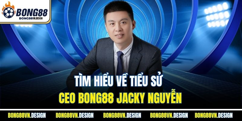 Tìm hiểu về tiểu sử Ceo Bong88 Jacky Nguyễn