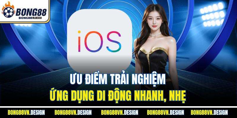 Tải App Bong88 Dễ Dàng Và Sử Dụng Nhanh Chóng Trên Thiết Bị 3 Ưu điểm trải nghiệm ứng dụng di động nhanh, nhẹ